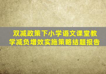 双减政策下小学语文课堂教学减负增效实施策略结题报告