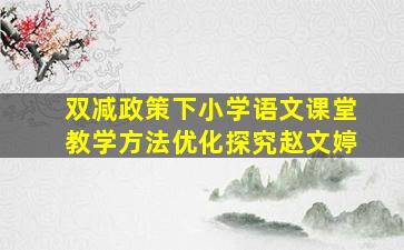 双减政策下小学语文课堂教学方法优化探究赵文婷