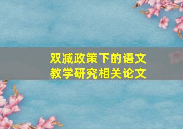 双减政策下的语文教学研究相关论文