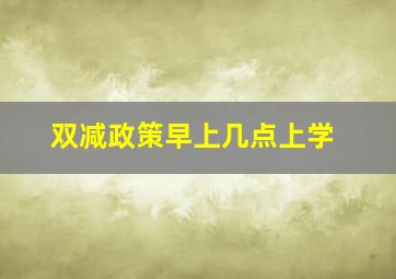 双减政策早上几点上学