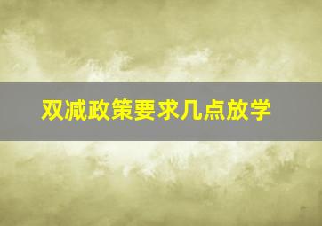 双减政策要求几点放学