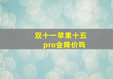 双十一苹果十五pro会降价吗