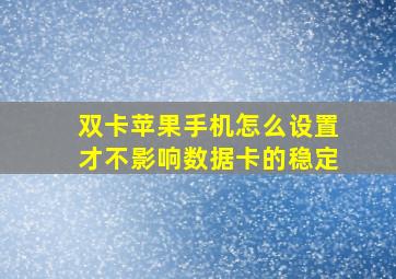 双卡苹果手机怎么设置才不影响数据卡的稳定