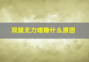 双腿无力嗜睡什么原因