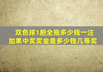 双色球1胆全拖多少钱一注如果中奖奖金是多少钱几等奖