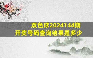 双色球2024144期开奖号码查询结果是多少