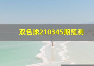 双色球210345期预测