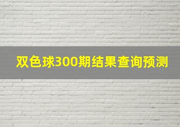 双色球300期结果查询预测