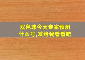 双色球今天专家预测什么号,发给我看看吧