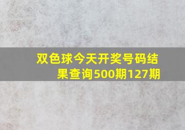 双色球今天开奖号码结果查询500期127期