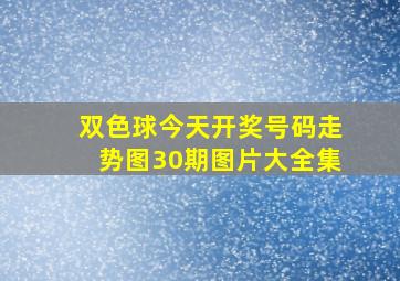 双色球今天开奖号码走势图30期图片大全集