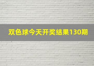 双色球今天开奖结果130期