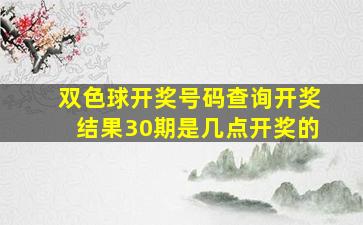 双色球开奖号码查询开奖结果30期是几点开奖的