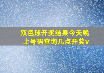 双色球开奖结果今天晚上号码查询几点开奖v