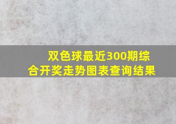 双色球最近300期综合开奖走势图表查询结果