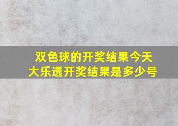 双色球的开奖结果今天大乐透开奖结果是多少号