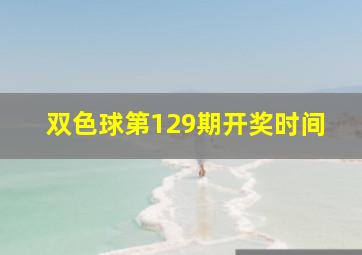 双色球第129期开奖时间