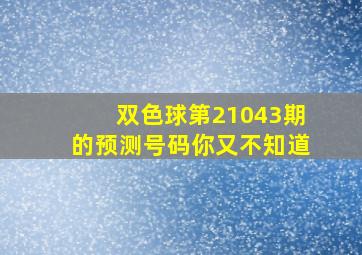 双色球第21043期的预测号码你又不知道