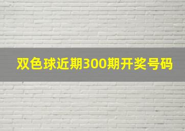 双色球近期300期开奖号码