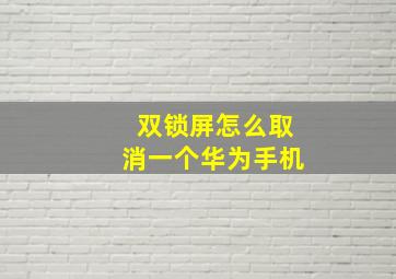 双锁屏怎么取消一个华为手机