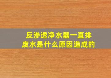 反渗透净水器一直排废水是什么原因造成的