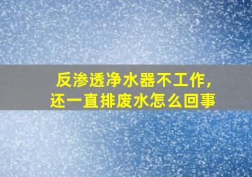 反渗透净水器不工作,还一直排废水怎么回事