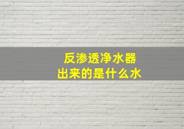 反渗透净水器出来的是什么水