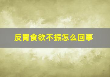 反胃食欲不振怎么回事