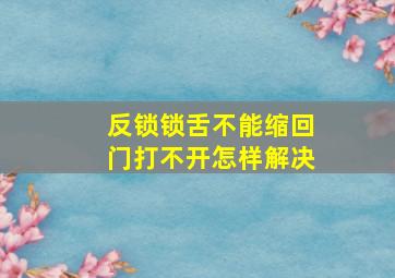 反锁锁舌不能缩回门打不开怎样解决