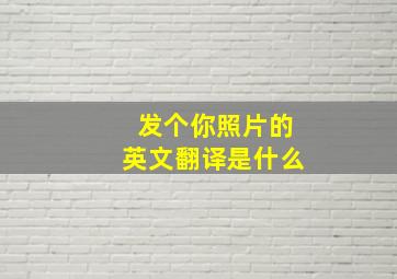 发个你照片的英文翻译是什么