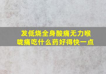 发低烧全身酸痛无力喉咙痛吃什么药好得快一点