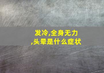 发冷,全身无力,头晕是什么症状