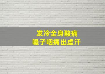 发冷全身酸痛嗓子咽痛出虚汗