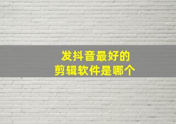 发抖音最好的剪辑软件是哪个