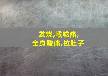 发烧,喉咙痛,全身酸痛,拉肚子