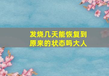 发烧几天能恢复到原来的状态吗大人