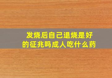 发烧后自己退烧是好的征兆吗成人吃什么药