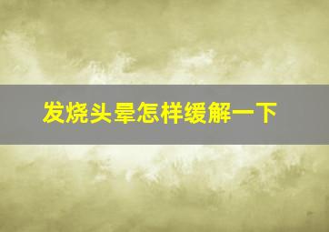 发烧头晕怎样缓解一下