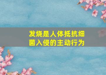 发烧是人体抵抗细菌入侵的主动行为