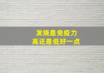 发烧是免疫力高还是低好一点