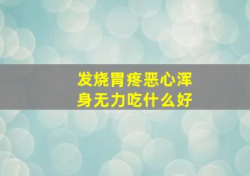 发烧胃疼恶心浑身无力吃什么好