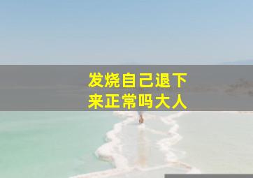 发烧自己退下来正常吗大人