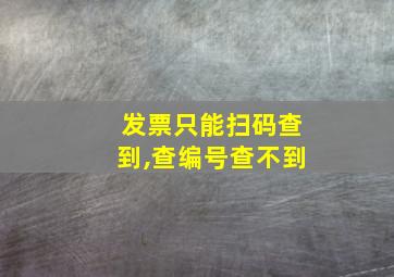 发票只能扫码查到,查编号查不到