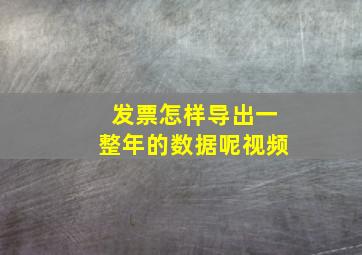 发票怎样导出一整年的数据呢视频