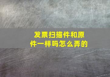 发票扫描件和原件一样吗怎么弄的