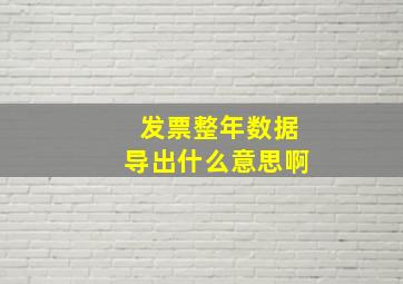 发票整年数据导出什么意思啊