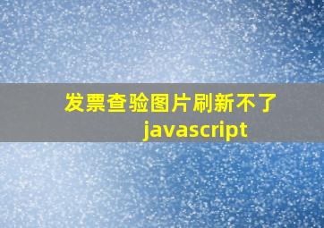 发票查验图片刷新不了javascript