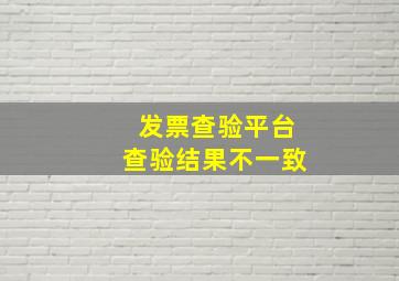 发票查验平台查验结果不一致