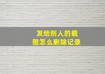 发给别人的截图怎么删除记录