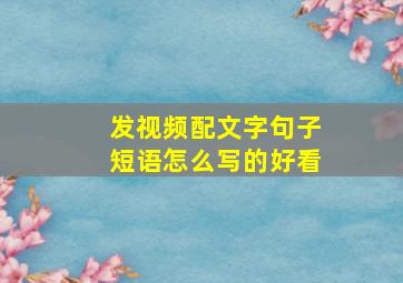 发视频配文字句子短语怎么写的好看